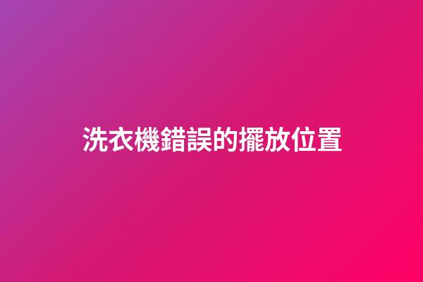 洗衣機錯誤的擺放位置