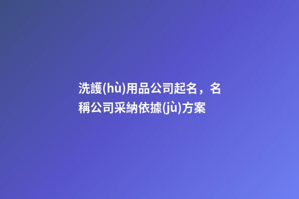 洗護(hù)用品公司起名，名稱公司采納依據(jù)方案-第1張-公司起名-玄機派