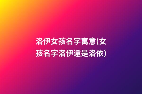 洛伊女孩名字寓意(女孩名字洛伊還是洛依)