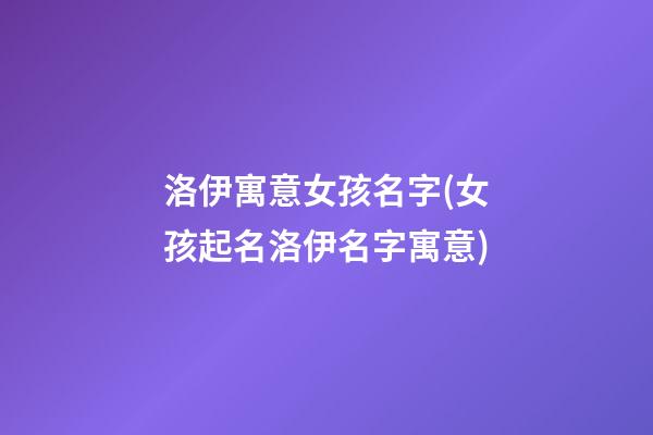 洛伊寓意女孩名字(女孩起名洛伊名字寓意)