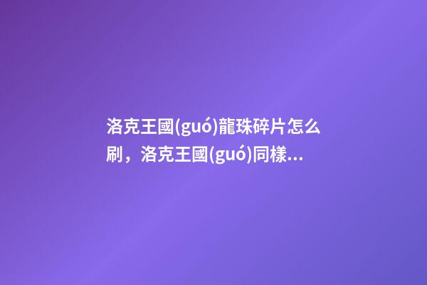 洛克王國(guó)龍珠碎片怎么刷，洛克王國(guó)同樣是龍王-第1張-觀點(diǎn)-玄機(jī)派
