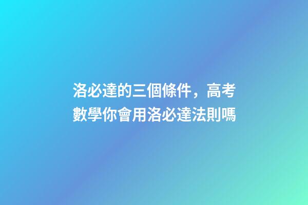 洛必達的三個條件，高考數學你會用洛必達法則嗎-第1張-觀點-玄機派