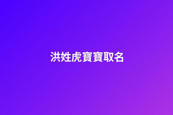 洪姓虎寶寶取名(洪姓虎寶寶取名單字)-第1張-寶寶起名-玄機派