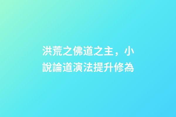 洪荒之佛道之主，小說論道演法提升修為-第1張-觀點(diǎn)-玄機(jī)派