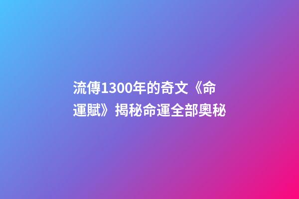 流傳1300年的奇文《命運賦》揭秘命運全部奧秘