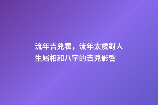 流年吉兇表，流年太歲對人生屬相和八字的吉兇影響