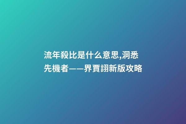 流年殺比是什么意思,洞悉先機者——界賈詡新版攻略-第1張-觀點-玄機派