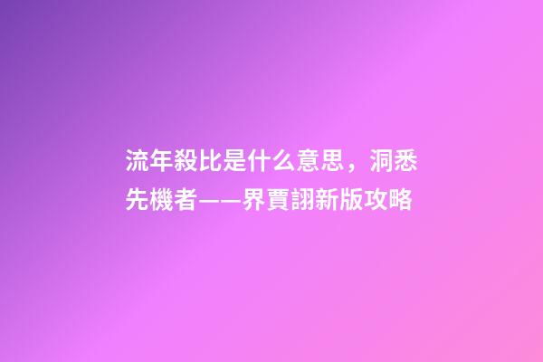 流年殺比是什么意思，洞悉先機者——界賈詡新版攻略-第1張-觀點-玄機派