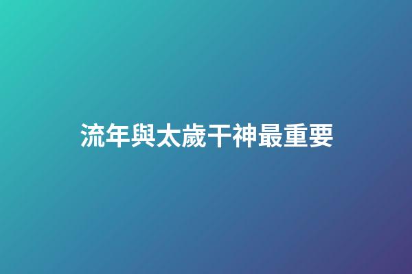 流年與太歲干神最重要