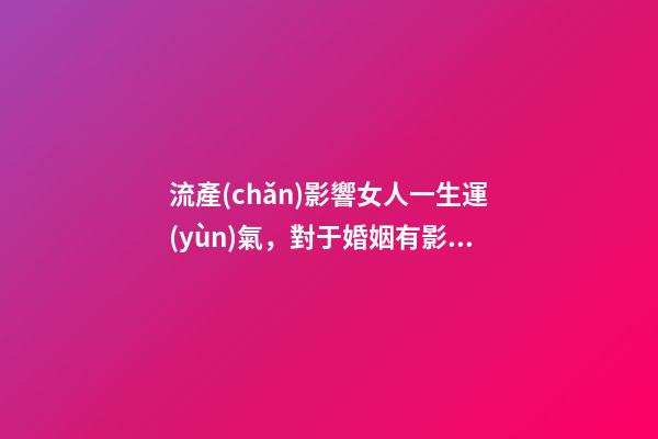 流產(chǎn)影響女人一生運(yùn)氣，對于婚姻有影響