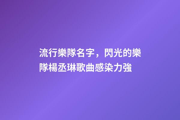 流行樂隊名字，閃光的樂隊楊丞琳歌曲感染力強-第1張-觀點-玄機派