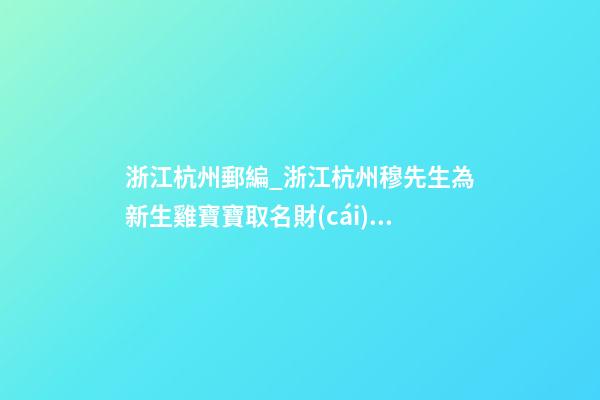 浙江杭州郵編_浙江杭州穆先生為新生雞寶寶取名財(cái)富型套餐-第1張-公司起名-玄機(jī)派