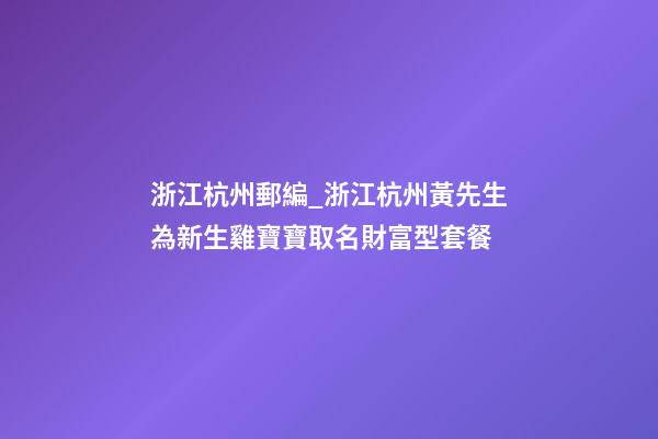 浙江杭州郵編_浙江杭州黃先生為新生雞寶寶取名財富型套餐-第1張-公司起名-玄機派
