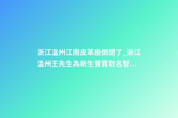 浙江溫州江南皮革廠倒閉了_浙江溫州王先生為新生寶寶取名智慧型套餐-第1張-公司起名-玄機派