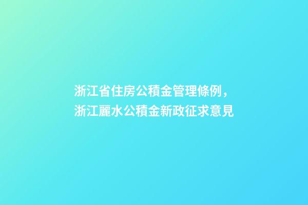浙江省住房公積金管理條例，浙江麗水公積金新政征求意見-第1張-觀點-玄機派