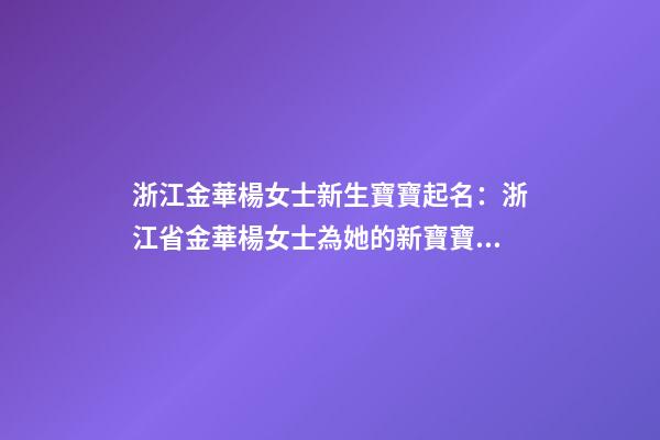 浙江金華楊女士新生寶寶起名：浙江省金華楊女士為她的新寶寶取名。-第1張-公司起名-玄機派