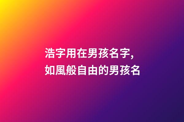 浩字用在男孩名字,如風般自由的男孩名-第1張-觀點-玄機派