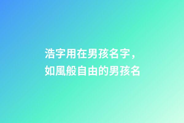 浩字用在男孩名字，如風般自由的男孩名-第1張-觀點-玄機派