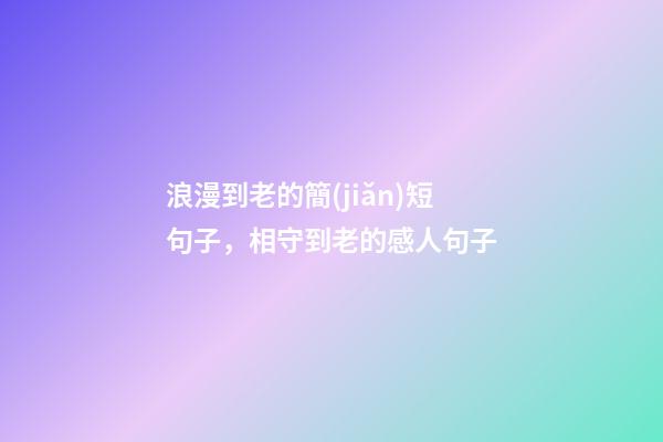 浪漫到老的簡(jiǎn)短句子，相守到老的感人句子-第1張-觀點(diǎn)-玄機(jī)派