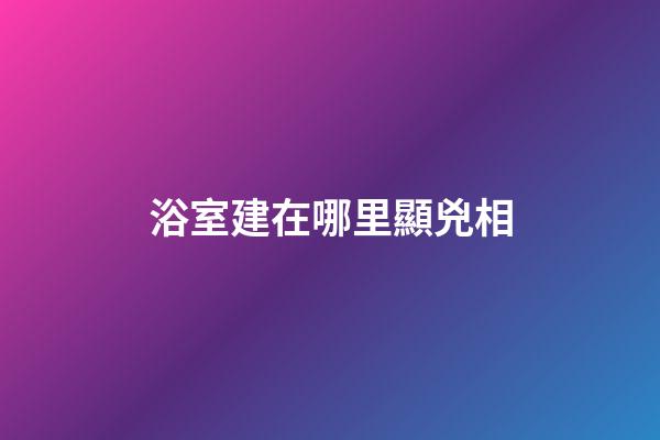 浴室建在哪里顯兇相