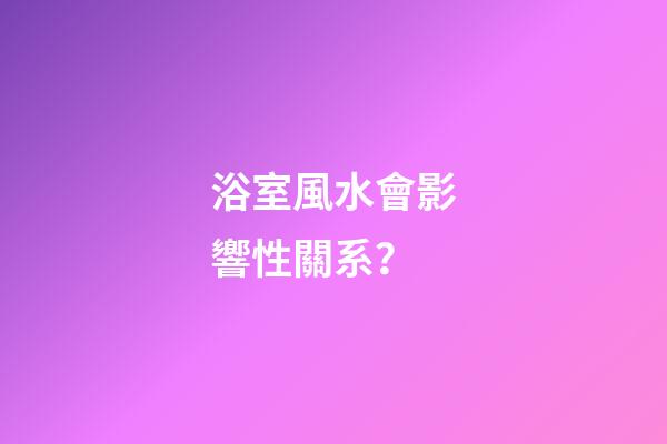 浴室風水會影響性關系？
