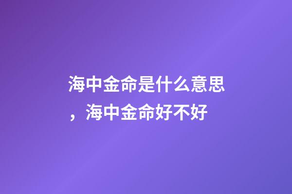海中金命是什么意思，海中金命好不好