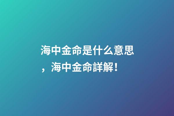 海中金命是什么意思，海中金命詳解！