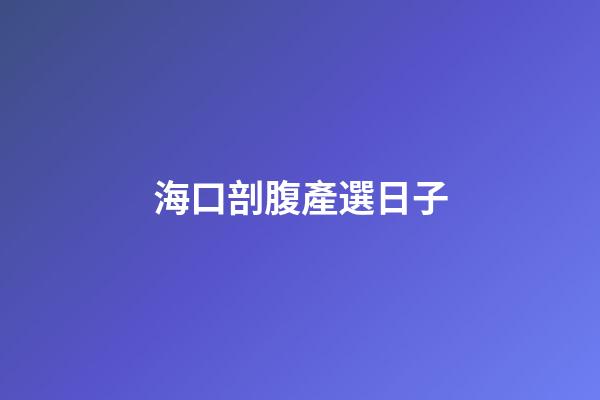 海口剖腹產選日子