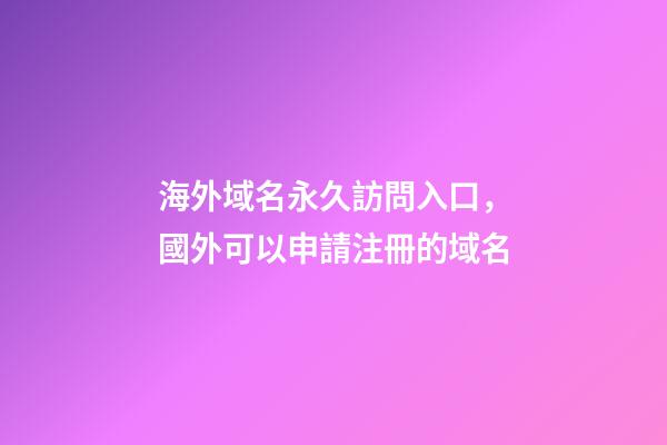 海外域名永久訪問入口，國外可以申請注冊的域名-第1張-觀點-玄機派