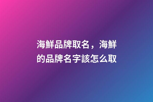 海鮮品牌取名，海鮮的品牌名字該怎么取-第1張-商標起名-玄機派
