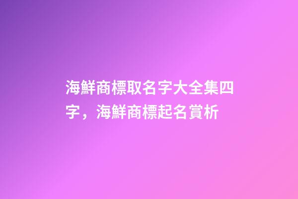 海鮮商標取名字大全集四字，海鮮商標起名賞析-第1張-商標起名-玄機派