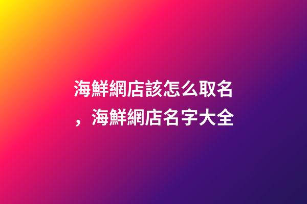 海鮮網店該怎么取名，海鮮網店名字大全-第1張-店鋪起名-玄機派