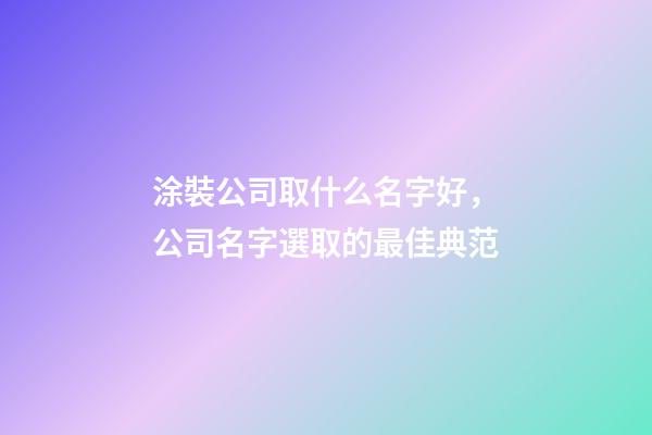 涂裝公司取什么名字好，公司名字選取的最佳典范-第1張-公司起名-玄機派