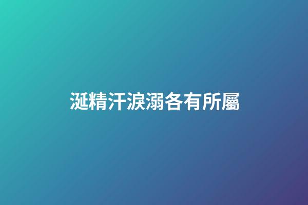 涎精汗淚溺各有所屬