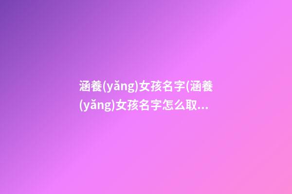涵養(yǎng)女孩名字(涵養(yǎng)女孩名字怎么取)