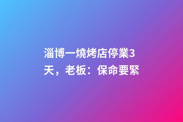 淄博一燒烤店停業3天，老板：保命要緊
