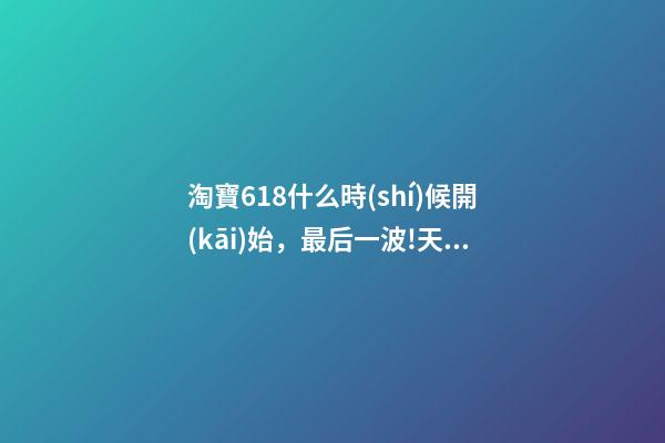 淘寶618什么時(shí)候開(kāi)始，最后一波!天貓618再發(fā)88VIP大額券