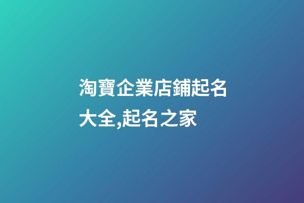 淘寶企業店鋪起名大全,起名之家-第1張-公司起名-玄機派