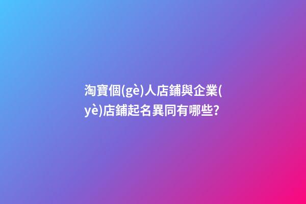 淘寶個(gè)人店鋪與企業(yè)店鋪起名異同有哪些？-第1張-店鋪起名-玄機(jī)派
