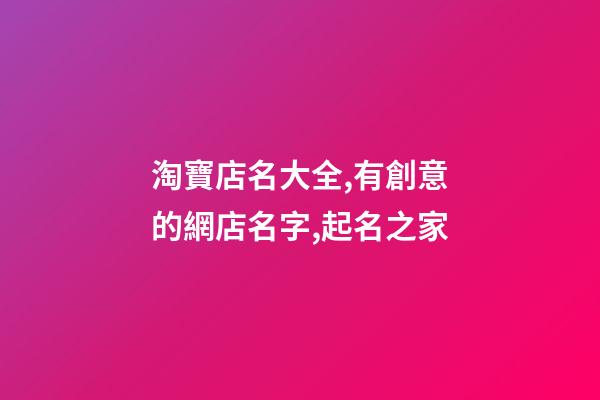 淘寶店名大全,有創意的網店名字,起名之家