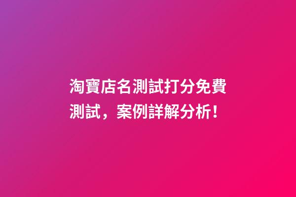 淘寶店名測試打分免費測試，案例詳解分析！-第1張-店鋪起名-玄機派