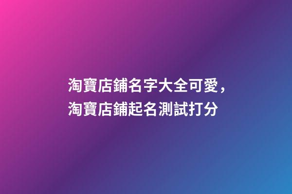 淘寶店鋪名字大全可愛，淘寶店鋪起名測試打分-第1張-店鋪起名-玄機派