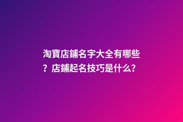 淘寶店鋪名字大全有哪些？店鋪起名技巧是什么？-第1張-店鋪起名-玄機派