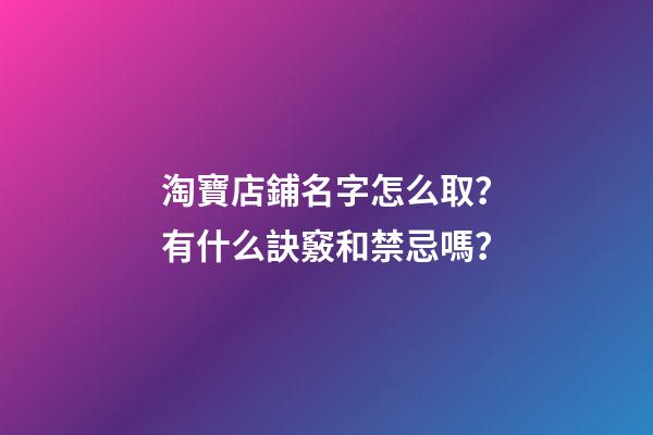 淘寶店鋪名字怎么取？有什么訣竅和禁忌嗎？-第1張-店鋪起名-玄機(jī)派