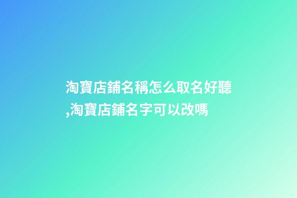 淘寶店鋪名稱怎么取名好聽,淘寶店鋪名字可以改嗎-第1張-觀點(diǎn)-玄機(jī)派