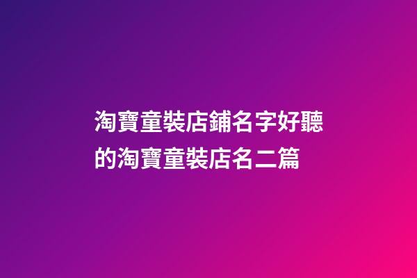 淘寶童裝店鋪名字好聽的淘寶童裝店名二篇-第1張-店鋪起名-玄機(jī)派