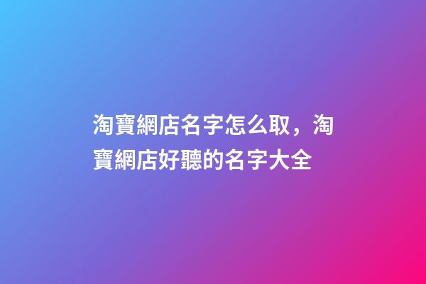 淘寶網店名字怎么取，淘寶網店好聽的名字大全-第1張-店鋪起名-玄機派