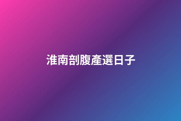 淮南剖腹產選日子