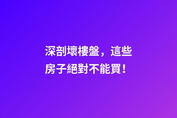深剖壞樓盤，這些房子絕對不能買！