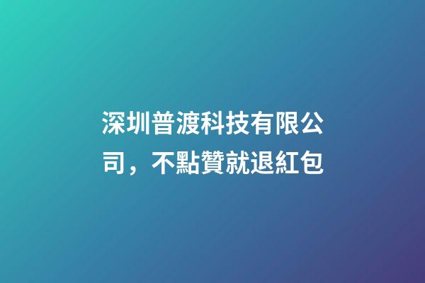 深圳普渡科技有限公司，不點贊就退紅包-第1張-觀點-玄機派